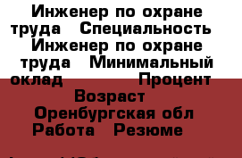 Инженер по охране труда › Специальность ­ Инженер по охране труда › Минимальный оклад ­ 40 000 › Процент ­ 10 › Возраст ­ 48 - Оренбургская обл. Работа » Резюме   
